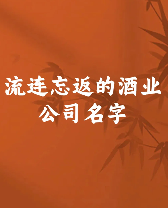 适合做酒水的商行名字，流连忘返的酒业公司名